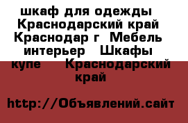  шкаф для одежды - Краснодарский край, Краснодар г. Мебель, интерьер » Шкафы, купе   . Краснодарский край